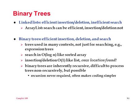 CompSci 100 9.1 Binary Trees l Linked lists: efficient insertion/deletion, inefficient search  ArrayList: search can be efficient, insertion/deletion.