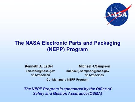 The NASA Electronic Parts and Packaging (NEPP) Program Kenneth A. LaBelMichael J.Sampson 301-286-9936301-286-3335.