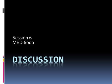 Session 6 MED 6000. Discussion  So what does this all mean?  The place where the researcher can speculate, infer, and reflect  Challenge for the reader: