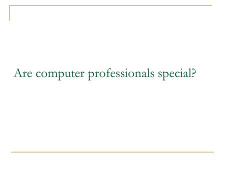 Are computer professionals special?. Do Computer Professionals Have Special Responsibilities? Gotterbarn (1999) believes that because software engineers.