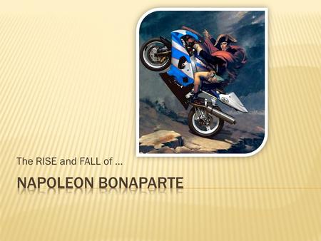 The RISE and FALL of ….  Born August 15, 1769 in Corsica  Sent to multiple military schools for training  Became an _______________________  Opportunities.