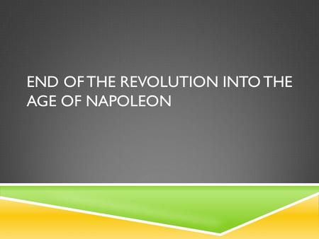 END OF THE REVOLUTION INTO THE AGE OF NAPOLEON. End of the Terror Robespierre is killed which leads to the end of the reign of terror Directory is created.