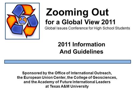 Zooming Out for a Global View 2011 Global Issues Conference for High School Students Sponsored by the Office of International Outreach, the European Union.