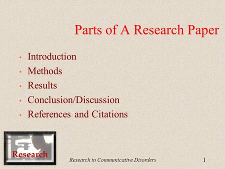 Research in Communicative Disorders 1 Parts of A Research Paper Introduction Methods Results Conclusion/Discussion References and Citations.