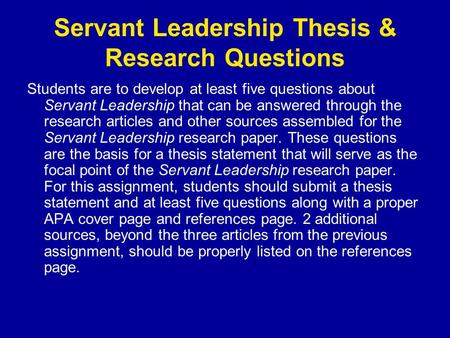 Servant Leadership Thesis & Research Questions Students are to develop at least five questions about Servant Leadership that can be answered through the.