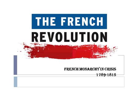 FRENCH MONARCHY IN CRISIS 1789-1815. King Louis XVI (16 th )  Louis XVI – terrible leader  Louis XVI & Marie Antoinette spent money on themselves.