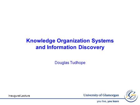 Knowledge Organization Systems and Information Discovery Douglas Tudhope Inaugural Lecture.