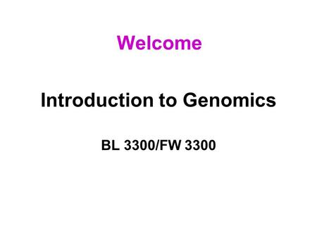 Introduction to Genomics BL 3300/FW 3300 Welcome.