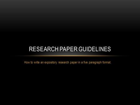 How to write an expository research paper in a five paragraph format. RESEARCH PAPER GUIDELINES.