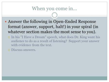 When you come in… Answer the following in Open-Ended Response format (answer, support, halt!) in your spiral (in whatever section makes the most sense.