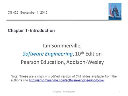 Chapter 1- Introduction Chapter 1 Introduction1 CS 425 September 1, 2015 Ian Sommerville, Software Engineering, 10 th Edition Pearson Education, Addison-Wesley.