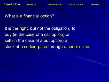 Introduction Terminology Valuation-SimpleValuation-ActualSensitivity What is a financial option? It is the right, but not the obligation, to buy (in the.