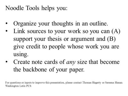 Noodle Tools helps you: Organize your thoughts in an outline. Link sources to your work so you can (A) support your thesis or argument and (B) give credit.