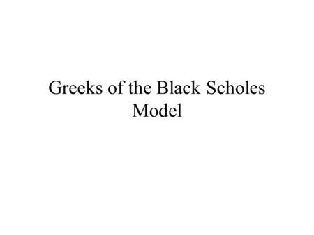 Greeks of the Black Scholes Model. Black-Scholes Model The Black-Scholes formula for valuing a call option where.