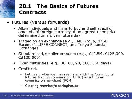 © 2012 Pearson Education, Inc. All rights reserved.20-1 20.1 The Basics of Futures Contracts Futures (versus forwards) Allow individuals and firms to buy.