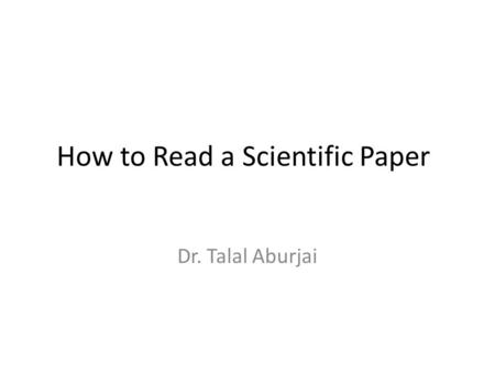 How to Read a Scientific Paper Dr. Talal Aburjai.