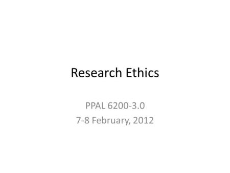 Research Ethics PPAL 6200-3.0 7-8 February, 2012.