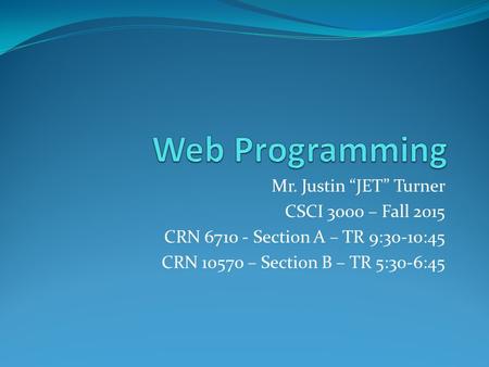 Mr. Justin “JET” Turner CSCI 3000 – Fall 2015 CRN 6710 - Section A – TR 9:30-10:45 CRN 10570 – Section B – TR 5:30-6:45.
