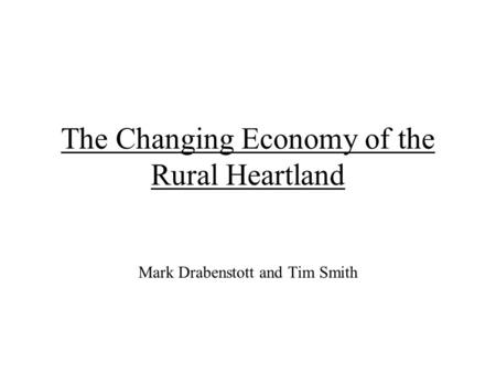 The Changing Economy of the Rural Heartland Mark Drabenstott and Tim Smith.