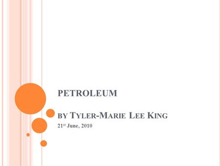 PETROLEUM BY T YLER -M ARIE L EE K ING 21 st June, 2010.