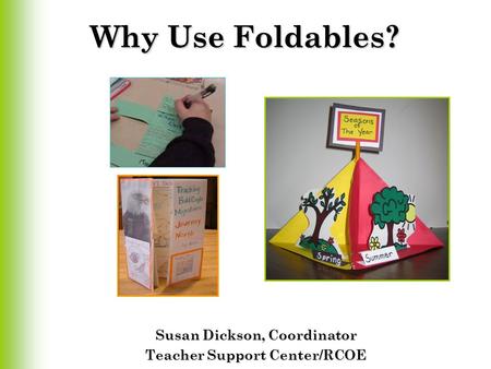 Why Use Foldables? Susan Dickson, Coordinator Teacher Support Center/RCOE.