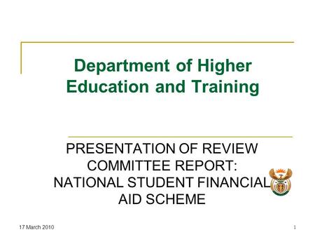 17 March 20101 Department of Higher Education and Training PRESENTATION OF REVIEW COMMITTEE REPORT: NATIONAL STUDENT FINANCIAL AID SCHEME.