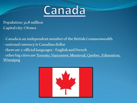 Population: 32,8 million Capital city: Ottawa - Canada is an independent member of the British Commonwealth - national currency is Canadian dollar - there.