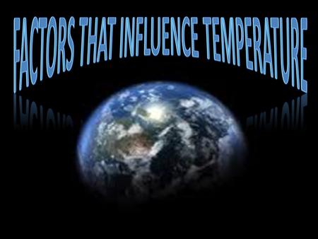 FACTORS THAT INFLUENCE TEMPERATURE