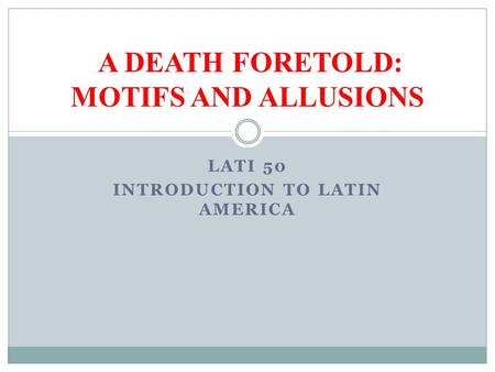 LATI 50 INTRODUCTION TO LATIN AMERICA A DEATH FORETOLD: MOTIFS AND ALLUSIONS.