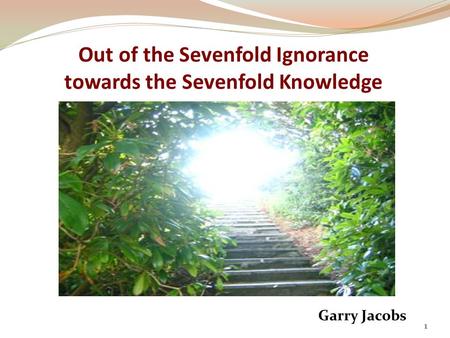 Out of the Sevenfold Ignorance towards the Sevenfold Knowledge Garry Jacobs 1.