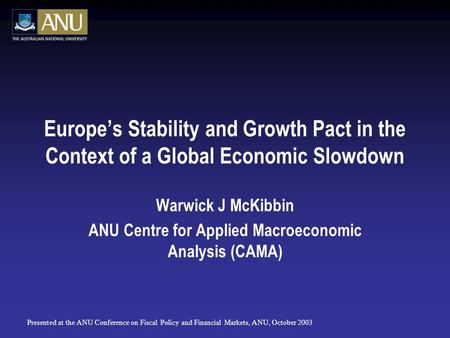 Europe’s Stability and Growth Pact in the Context of a Global Economic Slowdown Warwick J McKibbin ANU Centre for Applied Macroeconomic Analysis (CAMA)