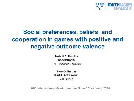 Social preferences, beliefs, and cooperation in games with positive and negative outcome valence Maik M.P. Theelen Robert Böhm RWTH Aachen University Ryan.