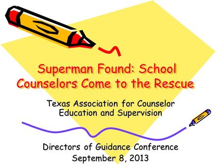 Superman Found: School Counselors Come to the Rescue Superman Found: School Counselors Come to the Rescue Texas Association for Counselor Education and.