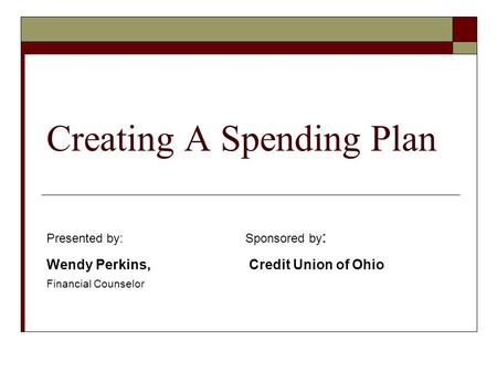 Creating A Spending Plan Presented by:Sponsored by : Wendy Perkins, Credit Union of Ohio Financial Counselor.