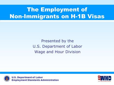 U.S. Department of Labor Employment Standards Administration The Employment of Non-Immigrants on H-1B Visas Presented by the U.S. Department of Labor Wage.