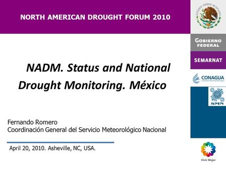 NORTH AMERICAN DROUGHT FORUM 2010 April 20, 2010. Asheville, NC, USA. Fernando Romero Coordinación General del Servicio Meteorológico Nacional NADM. Status.