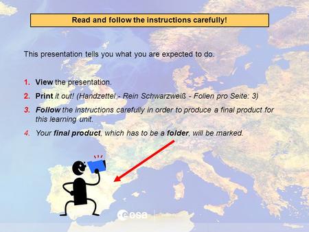 Read and follow the instructions carefully! This presentation tells you what you are expected to do. 1.View the presentation. 2.Print it out! (Handzettel.