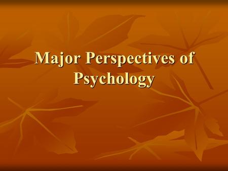 Major Perspectives of Psychology. Perspectives Psychodynamic Psychodynamic Behaviorism Behaviorism Humanism Humanism Cognitive Cognitive Evolutionary.