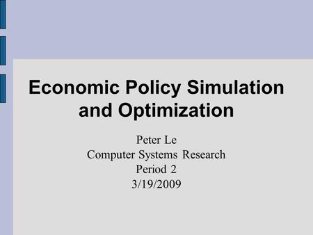 Economic Policy Simulation and Optimization Peter Le Computer Systems Research Period 2 3/19/2009.