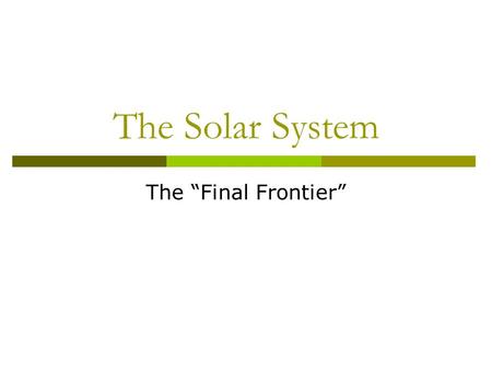 The Solar System The “Final Frontier”. The Night Sky  When you look up into the sky at night, you see the moon, but there are also other things that.