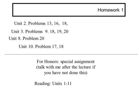 Homework 1 Unit 2. Problems 13, 16, 18, Unit 3. Problems 9. 18, 19, 20 For Honors: special assignment (talk with me after the lecture if you have not done.