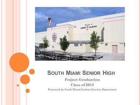 S OUTH M IAMI S ENIOR H IGH Project Graduation Class of 2018 Presented by South Miami Student Services Department.