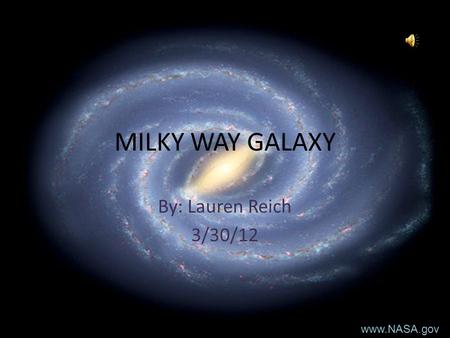 MILKY WAY GALAXY By: Lauren Reich 3/30/12 www.NASA.gov.