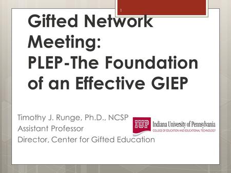 Gifted Network Meeting: PLEP-The Foundation of an Effective GIEP Timothy J. Runge, Ph.D., NCSP Assistant Professor Director, Center for Gifted Education.