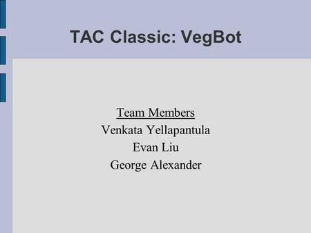 TAC Classic: VegBot Team Members Venkata Yellapantula Evan Liu George Alexander.