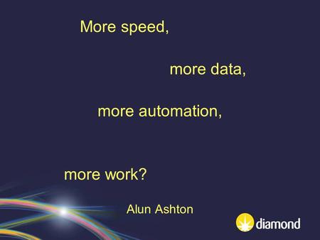 More speed, more data, more automation, more work? Alun Ashton.