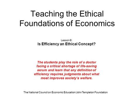 The National Council on Economic Education/John Templeton Foundation Teaching the Ethical Foundations of Economics Lesson 8: Is Efficiency an Ethical Concept?