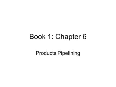 Book 1: Chapter 6 Products Pipelining. Objectives After reading the chapter and reviewing the materials presented the students will be able to: Understand.