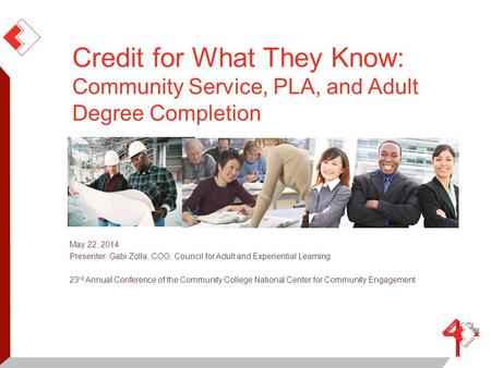 May 22, 2014 Presenter: Gabi Zolla, COO, Council for Adult and Experiential Learning 23 rd Annual Conference of the Community College National Center for.