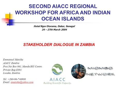 STAKEHOLDER DIALOGUE IN ZAMBIA Emmanuel Matsika AIACC Zambia Post.Net Box 061, Manda Hill Centre Private Bag E891 Lusaka, Zambia. Tel: +260-96-746900 Email: